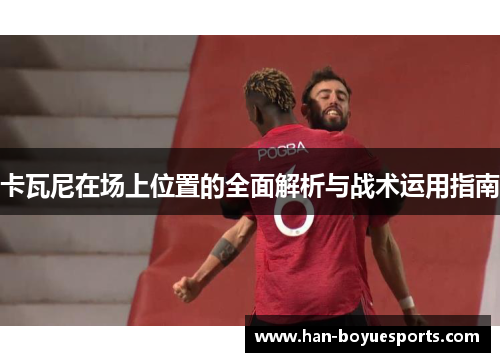 卡瓦尼在场上位置的全面解析与战术运用指南
