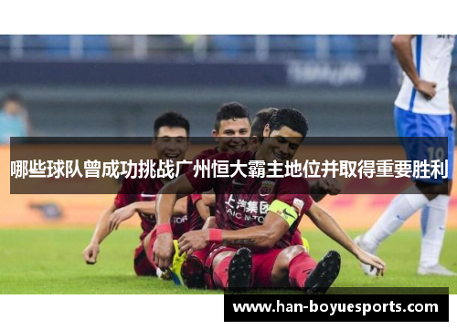 哪些球队曾成功挑战广州恒大霸主地位并取得重要胜利