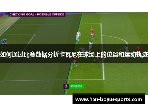 如何通过比赛数据分析卡瓦尼在球场上的位置和运动轨迹