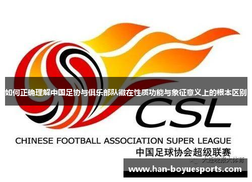 如何正确理解中国足协与俱乐部队徽在性质功能与象征意义上的根本区别