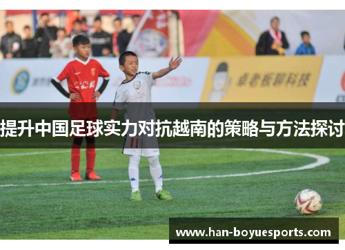 提升中国足球实力对抗越南的策略与方法探讨
