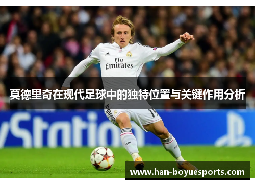 莫德里奇在现代足球中的独特位置与关键作用分析
