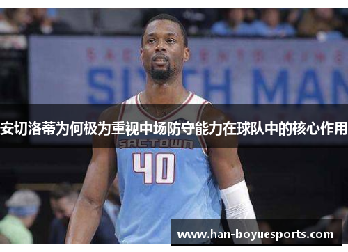 安切洛蒂为何极为重视中场防守能力在球队中的核心作用