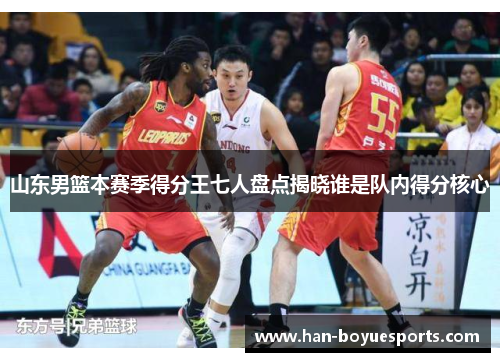 山东男篮本赛季得分王七人盘点揭晓谁是队内得分核心