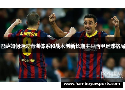 巴萨如何通过青训体系和战术创新长期主导西甲足球格局
