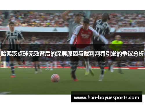 哈弗茨点球无效背后的深层原因与裁判判罚引发的争议分析