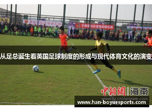 从足总诞生看英国足球制度的形成与现代体育文化的演变 从足总诞生看英国足球制度的形成与现代体育文化的演变