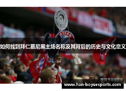 如何找到拜仁慕尼黑主场名称及其背后的历史与文化意义