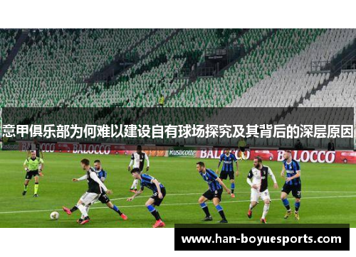 意甲俱乐部为何难以建设自有球场探究及其背后的深层原因