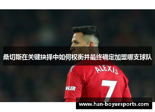 桑切斯在关键抉择中如何权衡并最终确定加盟哪支球队