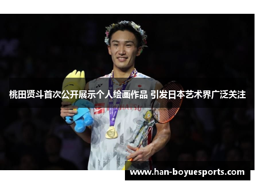 桃田贤斗首次公开展示个人绘画作品 引发日本艺术界广泛关注