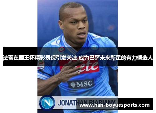 法蒂在国王杯精彩表现引发关注 成为巴萨未来新星的有力候选人 法蒂在国王杯精彩表现引发关注 成为巴萨未来新星的有力候选人
