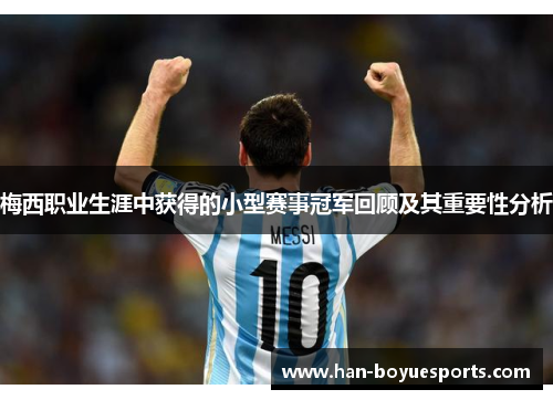 梅西职业生涯中获得的小型赛事冠军回顾及其重要性分析 梅西职业生涯中获得的小型赛事冠军回顾及其重要性分析