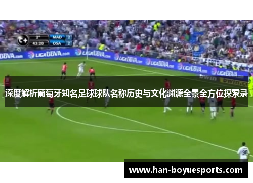 深度解析葡萄牙知名足球球队名称历史与文化渊源全景全方位探索录 深度解析葡萄牙知名足球球队名称历史与文化渊源全景全方位探索录