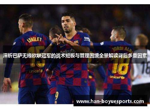 深析巴萨无缘欧联冠军的战术短板与管理困境全景解读背后多重因素 深析巴萨无缘欧联冠军的战术短板与管理困境全景解读背后多重因素