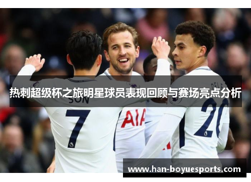 热刺超级杯之旅明星球员表现回顾与赛场亮点分析