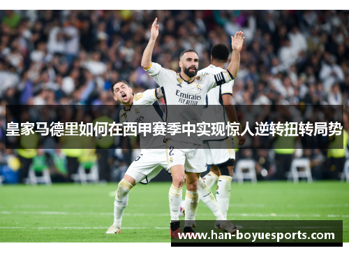皇家马德里如何在西甲赛季中实现惊人逆转扭转局势 皇家马德里如何在西甲赛季中实现惊人逆转扭转局势