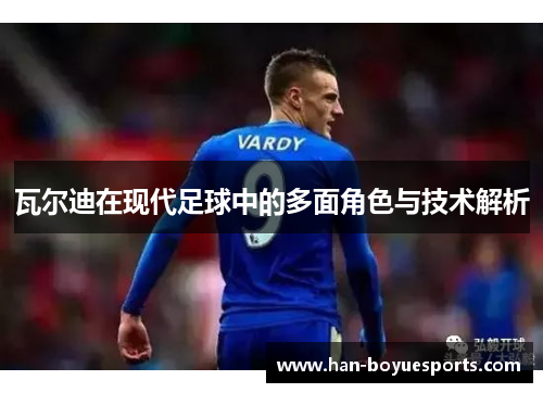 瓦尔迪在现代足球中的多面角色与技术解析