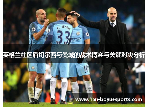 英格兰社区盾切尔西与曼城的战术博弈与关键对决分析 英格兰社区盾切尔西与曼城的战术博弈与关键对决分析