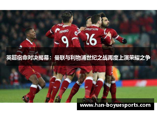英超宿命对决揭幕:曼联与利物浦世纪之战再度上演荣耀之争 英超宿命对决揭幕:曼联与利物浦世纪之战再度上演荣耀之争