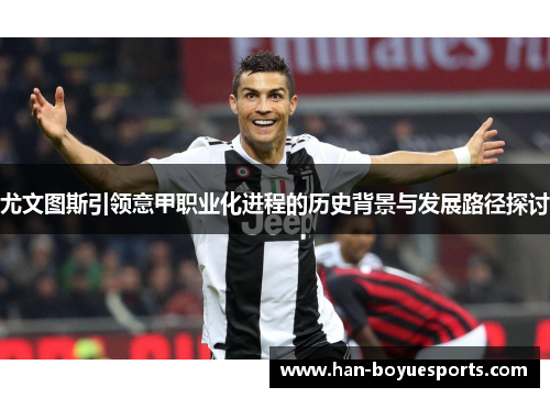 尤文图斯引领意甲职业化进程的历史背景与发展路径探讨