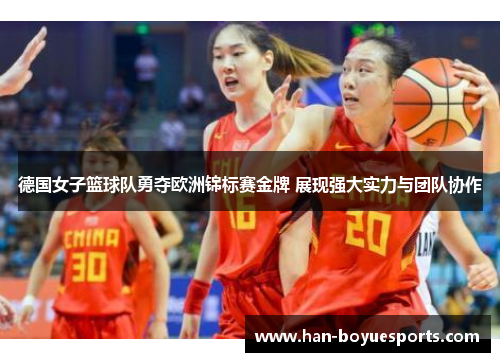 德国女子篮球队勇夺欧洲锦标赛金牌 展现强大实力与团队协作