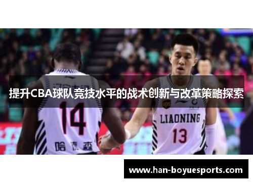 提升CBA球队竞技水平的战术创新与改革策略探索 提升CBA球队竞技水平的战术创新与改革策略探索