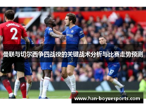 曼联与切尔西争四战役的关键战术分析与比赛走势预测