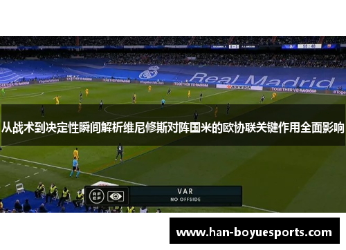 从战术到决定性瞬间解析维尼修斯对阵国米的欧协联关键作用全面影响 从战术到决定性瞬间解析维尼修斯对阵国米的欧协联关键作用全面影响