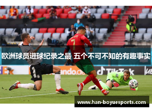 欧洲球员进球纪录之最 五个不可不知的有趣事实