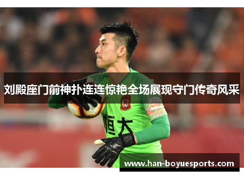 刘殿座门前神扑连连惊艳全场展现守门传奇风采