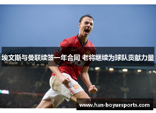 埃文斯与曼联续签一年合同 老将继续为球队贡献力量 埃文斯与曼联续签一年合同 老将继续为球队贡献力量