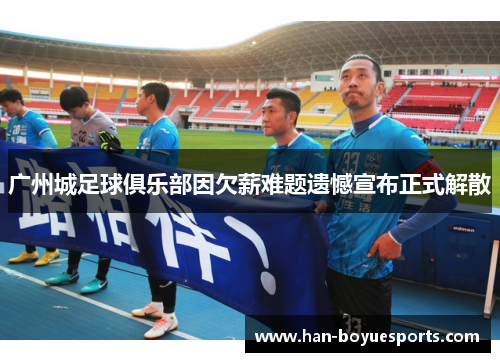 广州城足球俱乐部因欠薪难题遗憾宣布正式解散