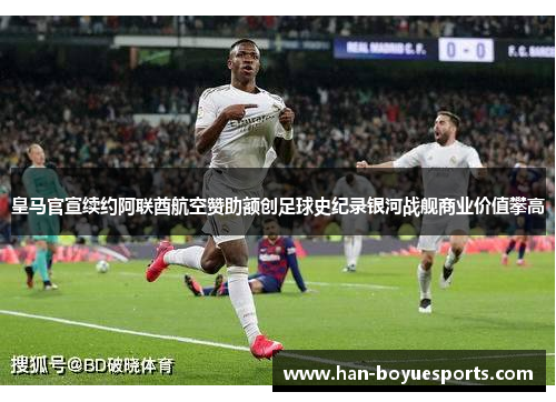 皇马官宣续约阿联酋航空赞助额创足球史纪录银河战舰商业价值攀高