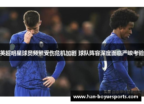 英超明星球员频繁受伤危机加剧 球队阵容深度面临严峻考验