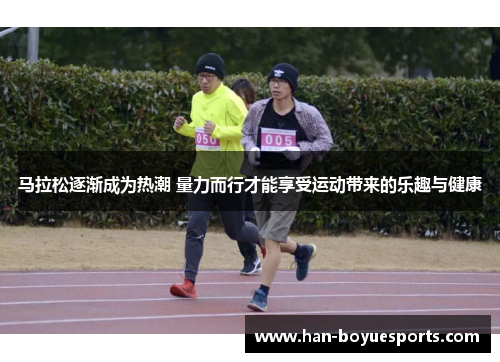马拉松逐渐成为热潮 量力而行才能享受运动带来的乐趣与健康